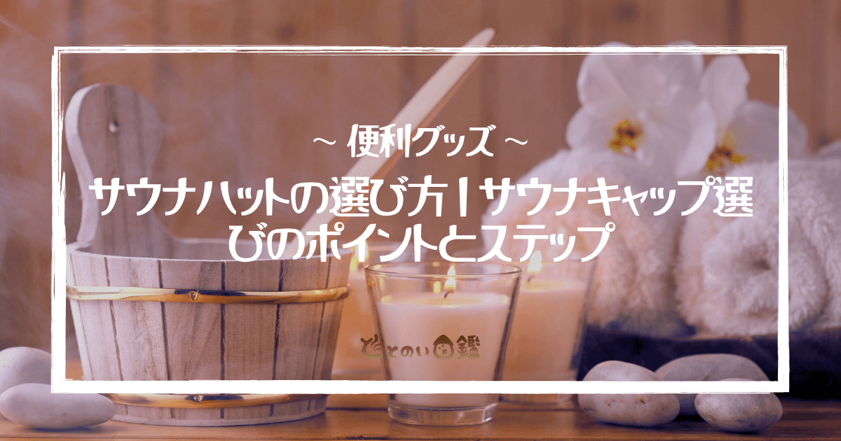サウナハットの選び方｜サウナキャップ選びのポイントとステップ