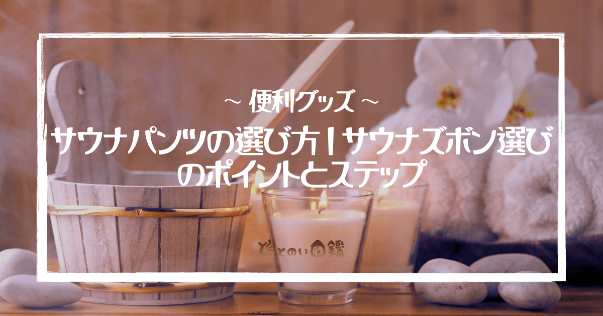 サウナパンツの選び方｜サウナズボン選びのポイントとステップ