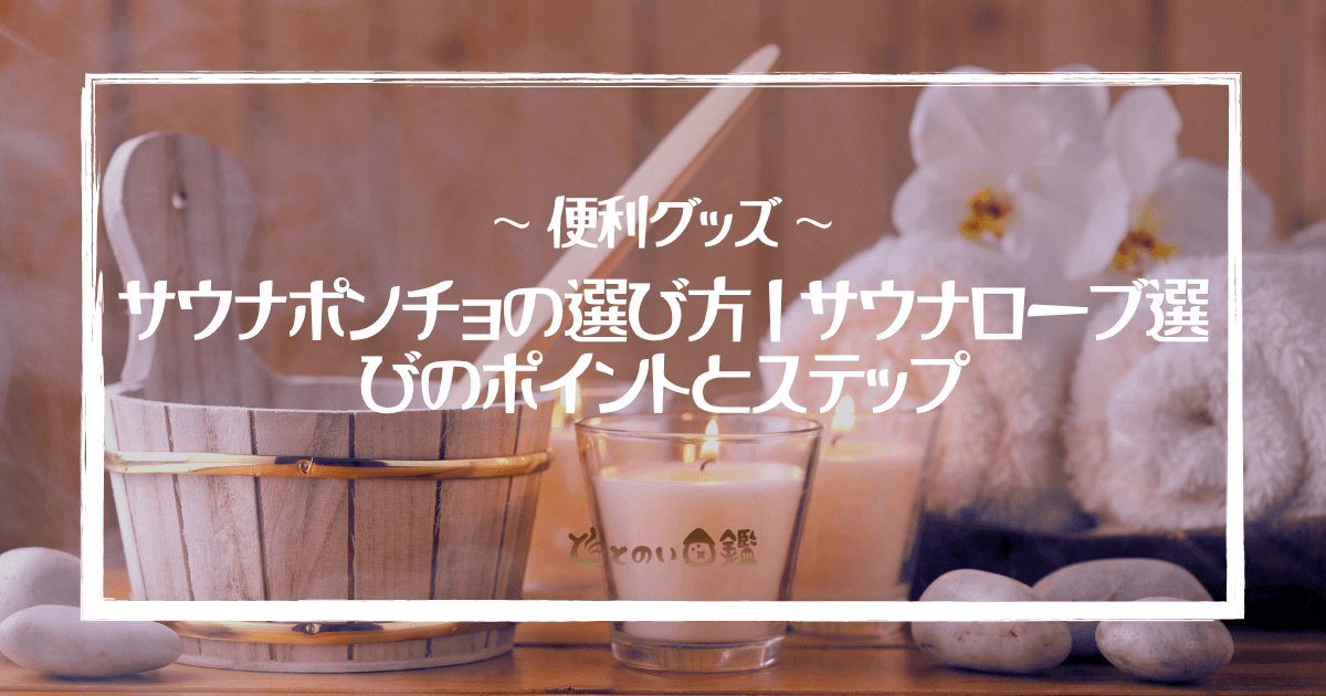サウナポンチョの選び方｜サウナローブ選びのポイントとステップ