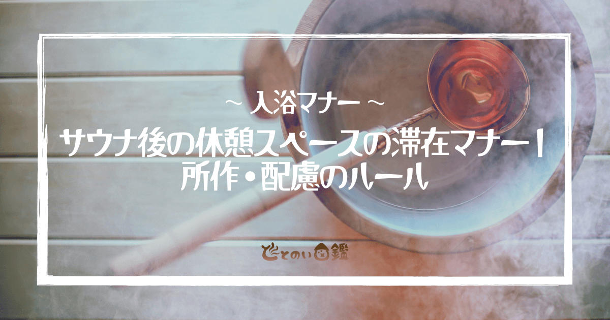 サウナ後の休憩スペースの滞在マナー｜所作・配慮のルール