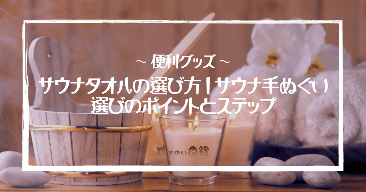 サウナタオルの選び方｜サウナ手ぬぐい選びのポイントとステップ
