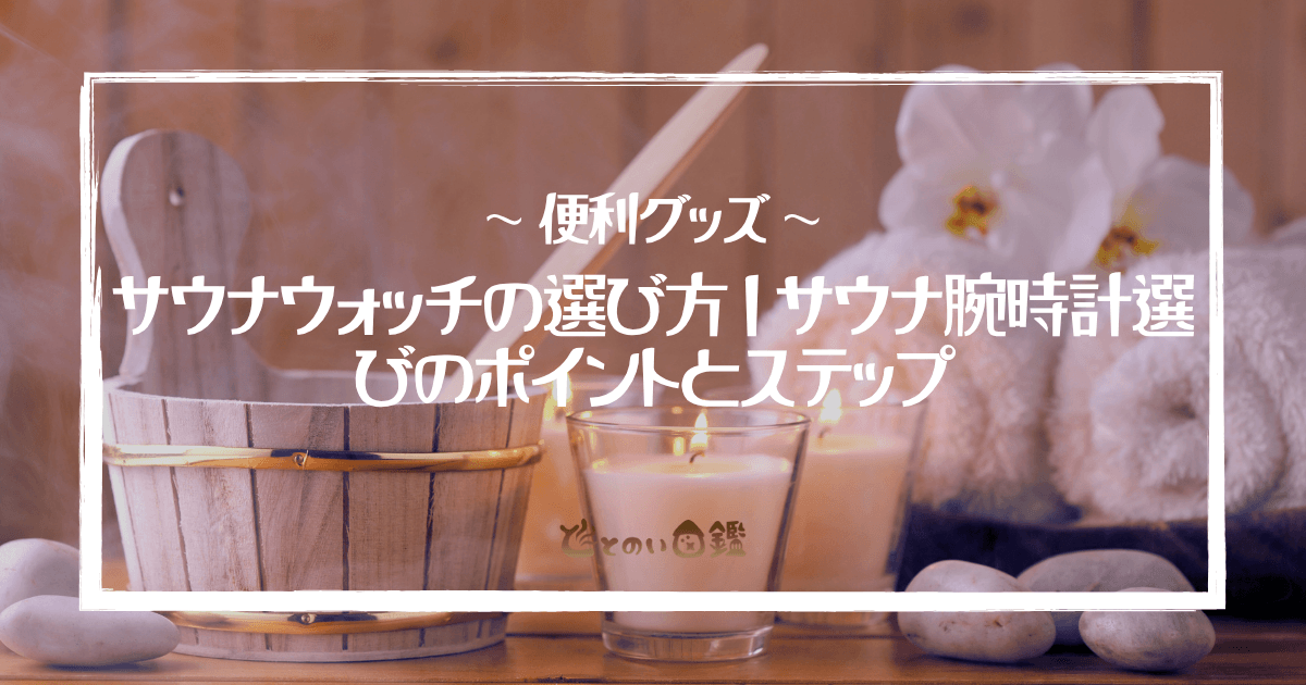 サウナウォッチの選び方｜サウナ腕時計選びのポイントとステップ
