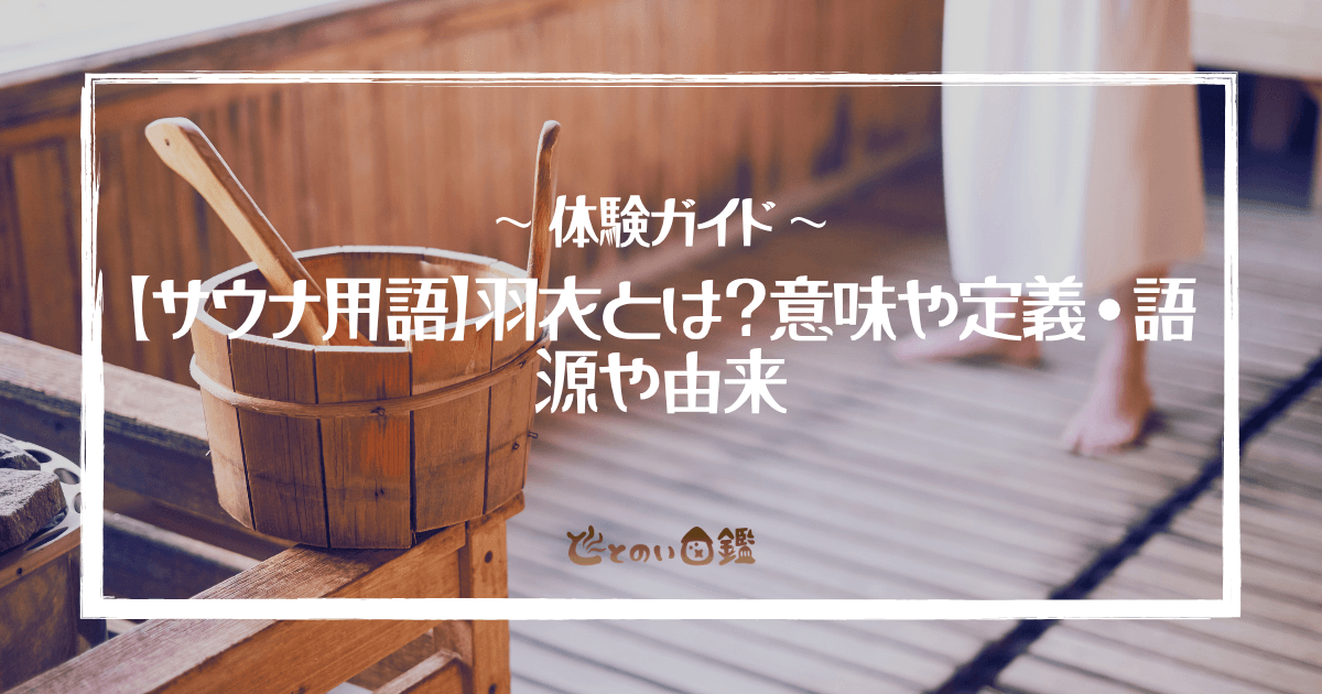 【サウナ用語】羽衣とは？意味や定義・語源や由来